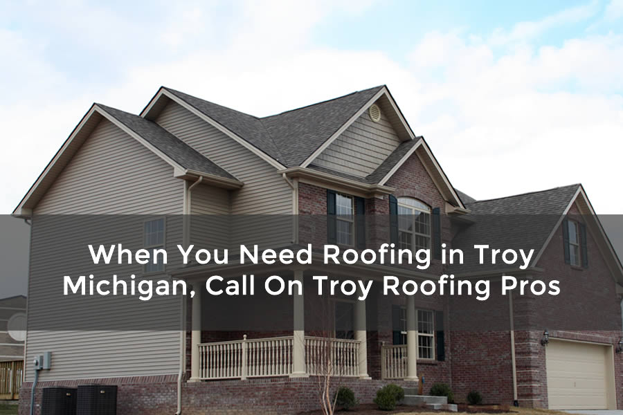 When You Need Roofing in Troy Michigan, Call On Troy Roofing Pros