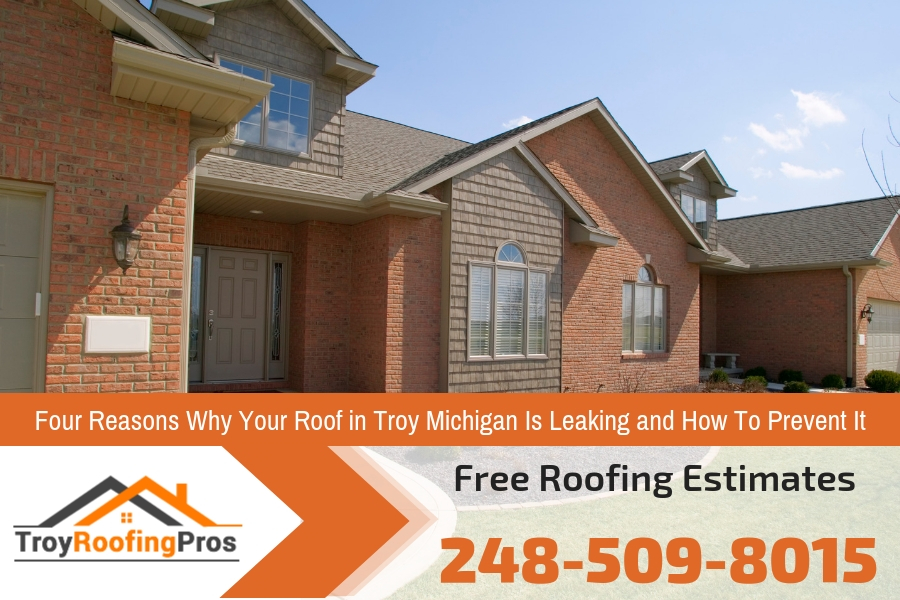 Four Reasons Why Your Roof in Troy Michigan Is Leaking and How To Prevent It