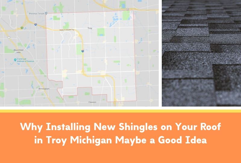 Why Installing New Shingles on Your Roof in Troy Michigan Maybe a Good Idea